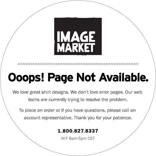 Ooops! Page not available. We love great shirt designs. We don't love error pages. Our web techs are currently trying to resolve the problem. To place an order or if you have questions, please call an account represetnative. Thank you for your patience. 1-800-827-8337 M-F 8am-5pm CST